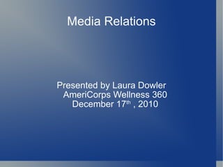 Media Relations Presented by Laura Dowler AmeriCorps Wellness 360 December 17 th  , 2010 