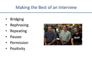 Making the Best of an Interview
• Bridging
• Rephrasing
• Repeating
• Pauses
• Permission
• Positivity
 