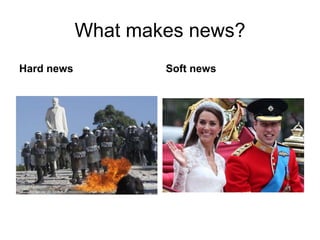What makes news?
Hard news Soft news
 
