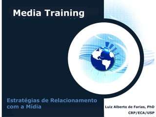 Media Training
Luiz Alberto de Farias, PhD
CRP/ECA/USP
Estratégias de Relacionamento
com a Mídia
 