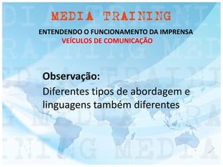 ENTENDENDO O FUNCIONAMENTO DA IMPRENSA
VEÍCULOS DE COMUNICAÇÃO
Observação:
Diferentes tipos de abordagem e
linguagens também diferentes
 