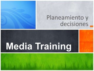 Planeamiento y 
decisiones 
Media Training 
 