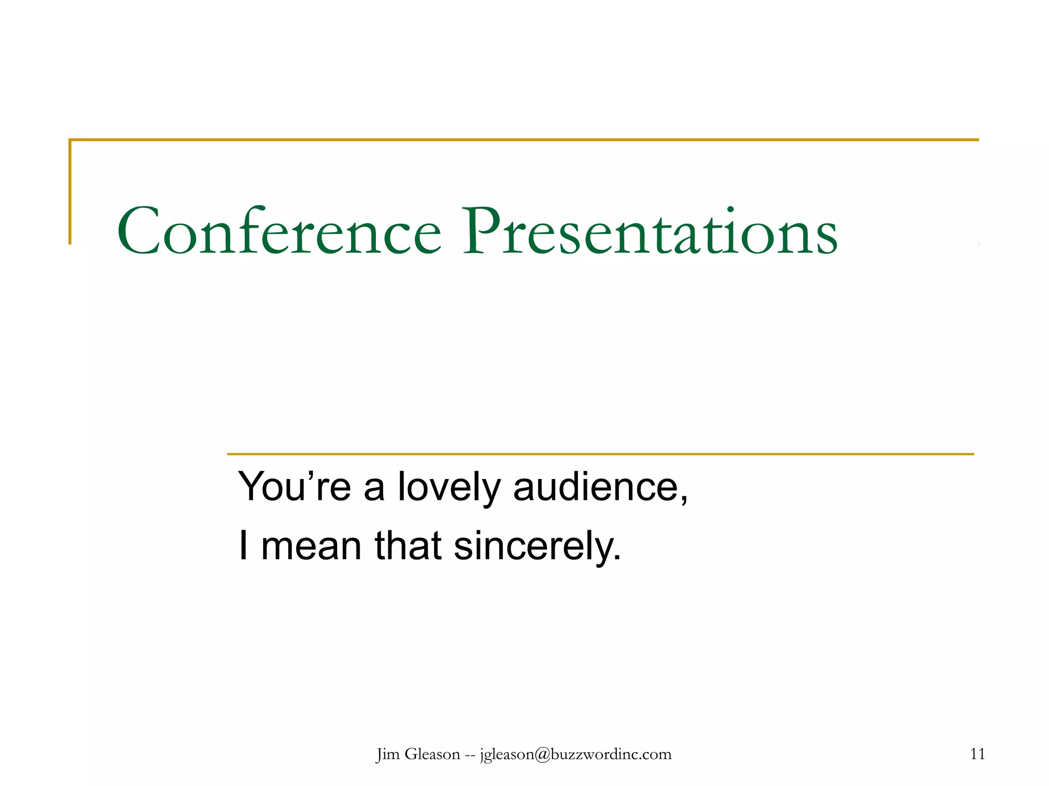 Jim Gleason -- jgleason@buzzwordinc.com 11
Conference Presentations
You’re a lovely audience,
I mean that sincerely.
 