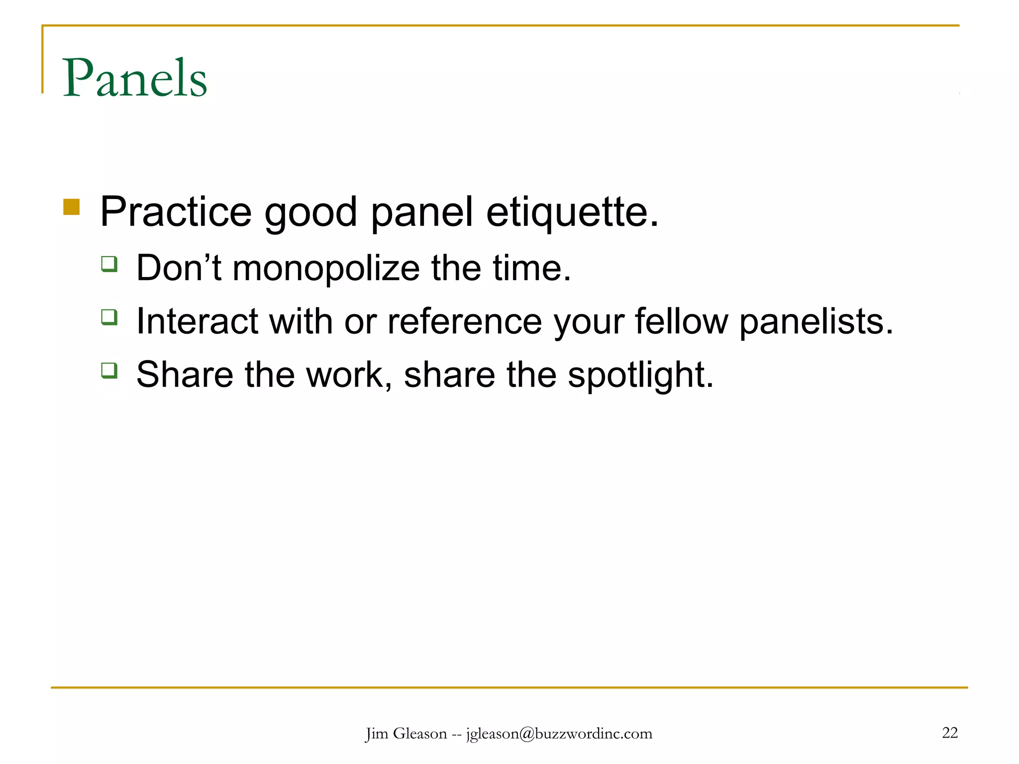 Jim Gleason -- jgleason@buzzwordinc.com 22
Panels
 Practice good panel etiquette.
 Don’t monopolize the time.
 Interact with or reference your fellow panelists.
 Share the work, share the spotlight.
 