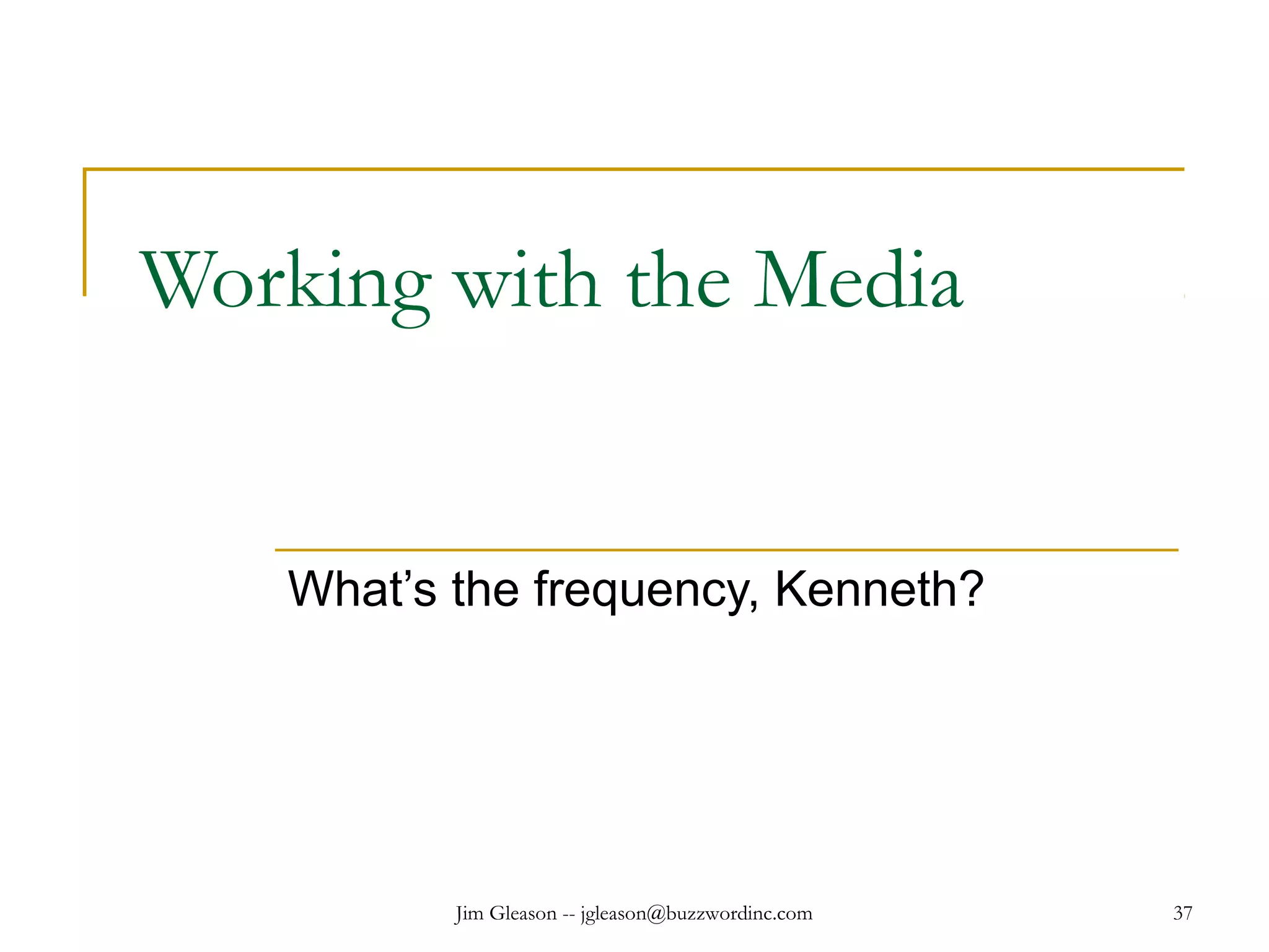 Jim Gleason -- jgleason@buzzwordinc.com 37
Working with the Media
What’s the frequency, Kenneth?
 