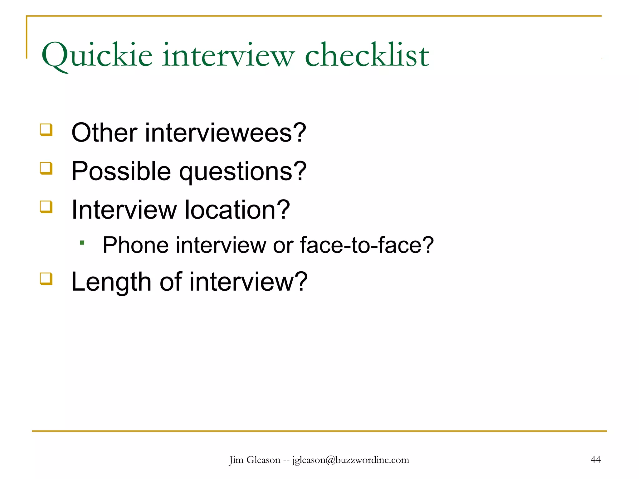 Jim Gleason -- jgleason@buzzwordinc.com 44
Quickie interview checklist
 Other interviewees?
 Possible questions?
 Interview location?
 Phone interview or face-to-face?
 Length of interview?
 