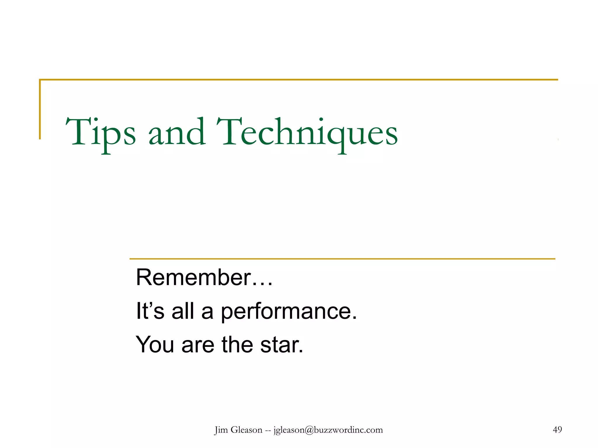 Jim Gleason -- jgleason@buzzwordinc.com 49
Tips and Techniques
Remember…
It’s all a performance.
You are the star.
 
