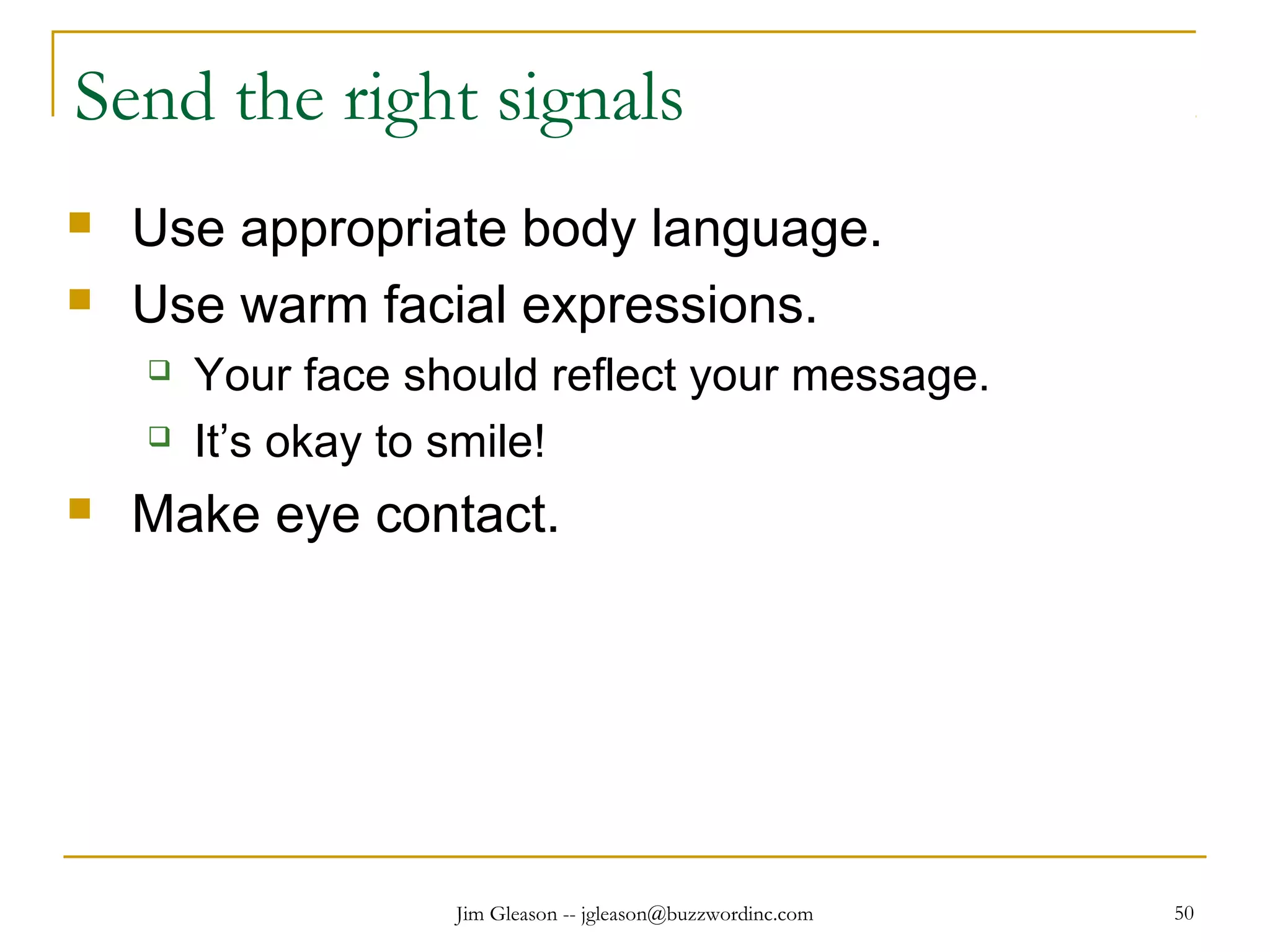 Jim Gleason -- jgleason@buzzwordinc.com 50
Send the right signals
 Use appropriate body language.
 Use warm facial expressions.
 Your face should reflect your message.
 It’s okay to smile!
 Make eye contact.
 