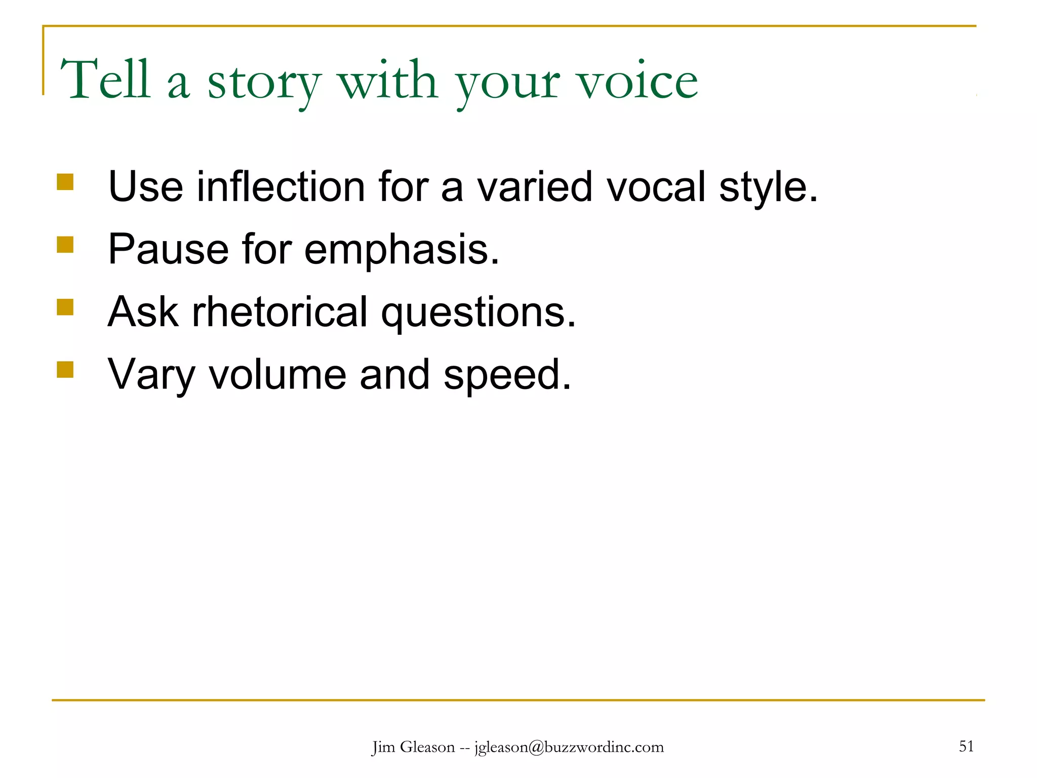 Jim Gleason -- jgleason@buzzwordinc.com 51
Tell a story with your voice
 Use inflection for a varied vocal style.
 Pause for emphasis.
 Ask rhetorical questions.
 Vary volume and speed.
 