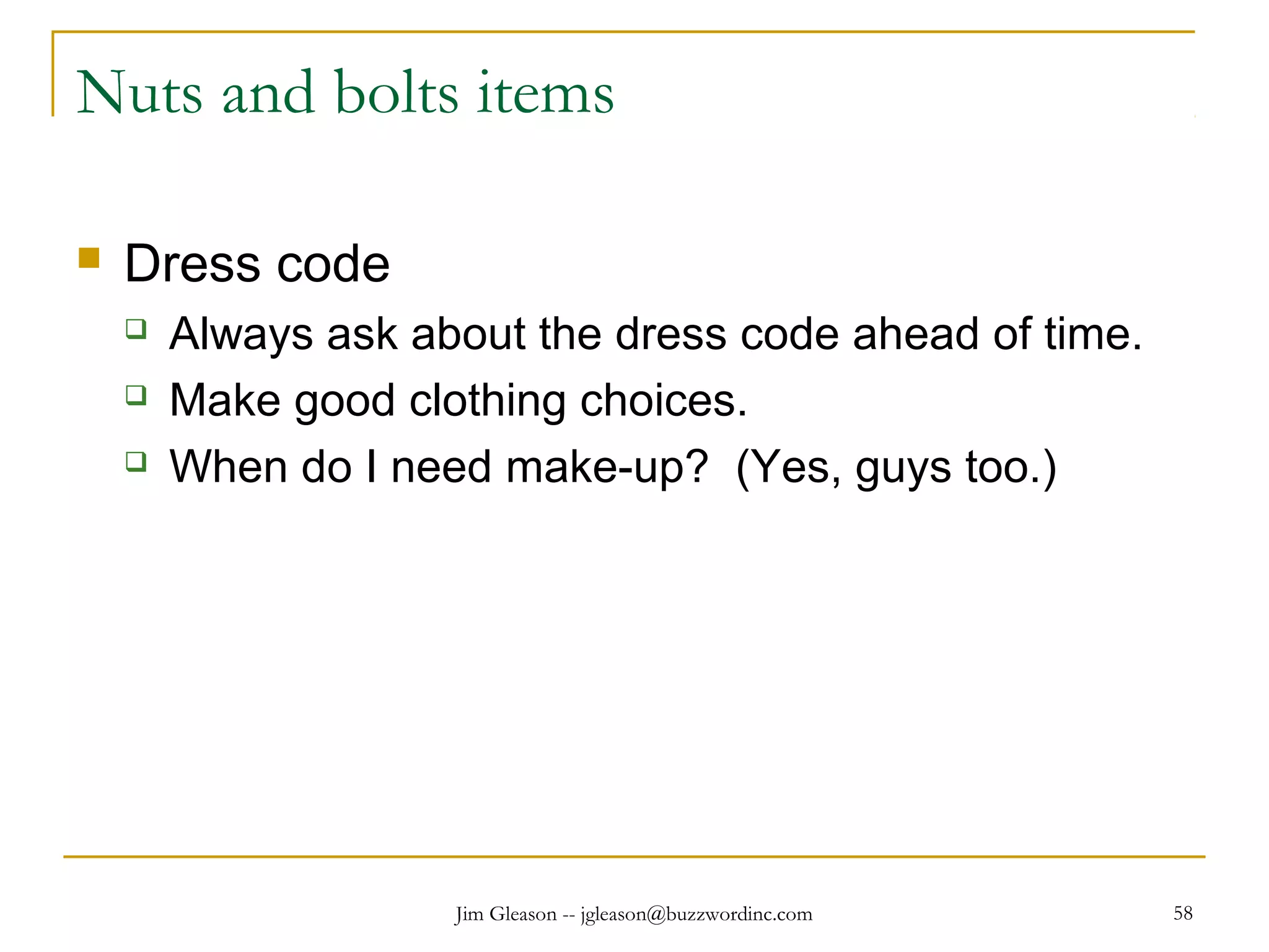 Jim Gleason -- jgleason@buzzwordinc.com 58
Nuts and bolts items
 Dress code
 Always ask about the dress code ahead of time.
 Make good clothing choices.
 When do I need make-up? (Yes, guys too.)
 