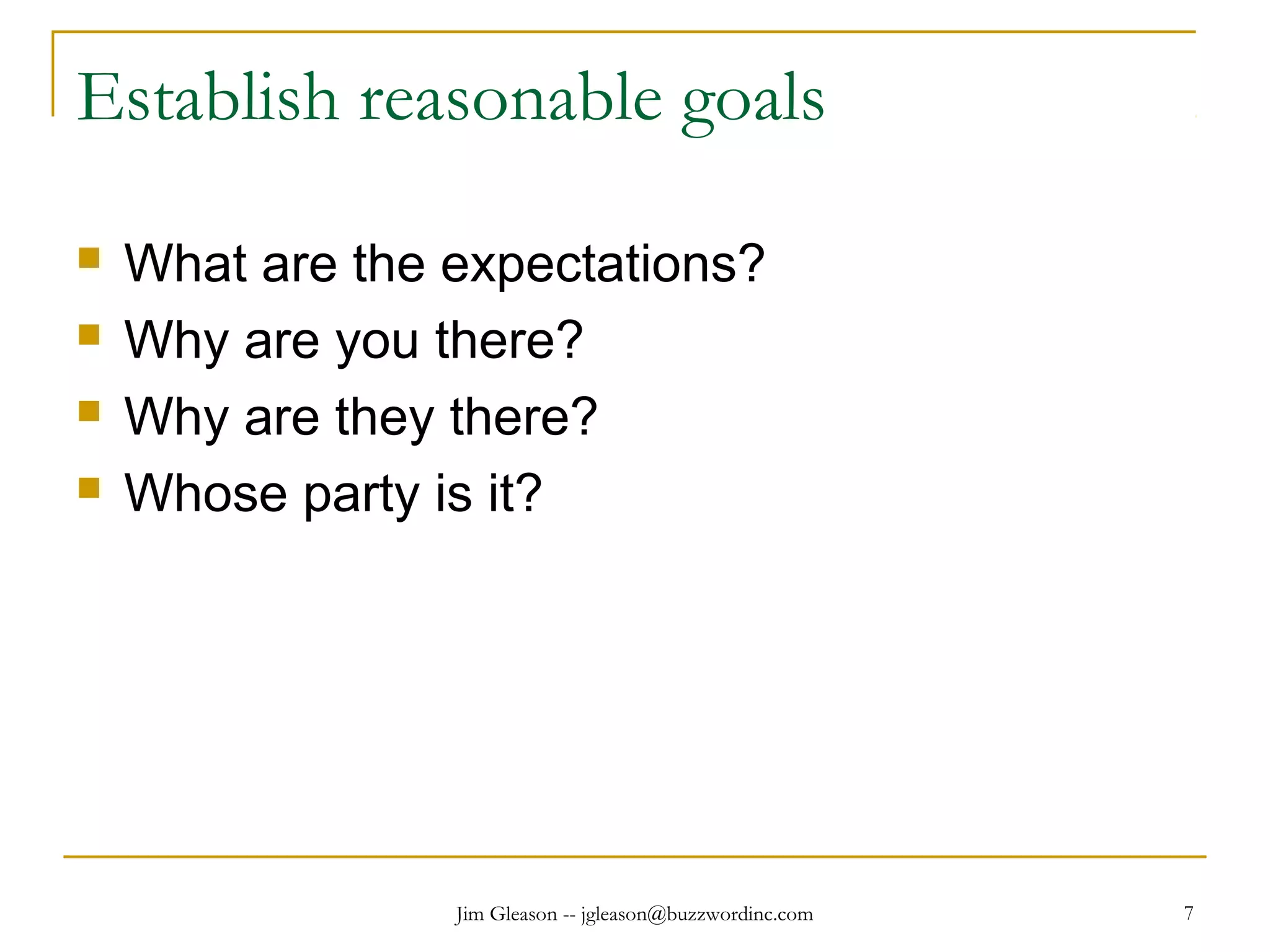 Jim Gleason -- jgleason@buzzwordinc.com 7
Establish reasonable goals
 What are the expectations?
 Why are you there?
 Why are they there?
 Whose party is it?
 