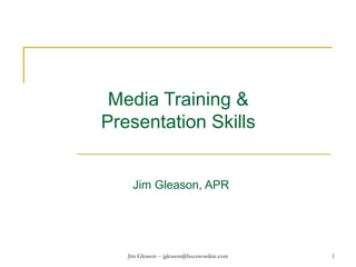 Jim Gleason -- jgleason@buzzwordinc.com 1
Media Training &
Presentation Skills
Jim Gleason, APR
 