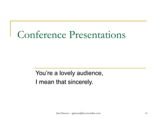 Jim Gleason -- jgleason@buzzwordinc.com 11
Conference Presentations
You’re a lovely audience,
I mean that sincerely.
 