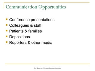 Jim Gleason -- jgleason@buzzwordinc.com 4
Communication Opportunities
 Conference presentations
 Colleagues & staff
 Patients & families
 Depositions
 Reporters & other media
 