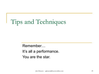 Jim Gleason -- jgleason@buzzwordinc.com 49
Tips and Techniques
Remember…
It’s all a performance.
You are the star.
 