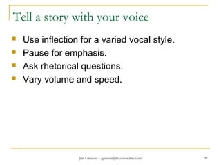 Jim Gleason -- jgleason@buzzwordinc.com 51
Tell a story with your voice
 Use inflection for a varied vocal style.
 Pause for emphasis.
 Ask rhetorical questions.
 Vary volume and speed.
 