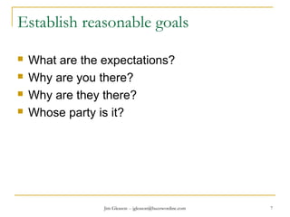 Jim Gleason -- jgleason@buzzwordinc.com 7
Establish reasonable goals
 What are the expectations?
 Why are you there?
 Why are they there?
 Whose party is it?
 