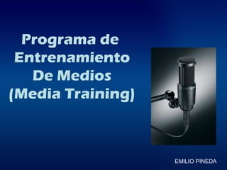 Programa de
 Entrenamiento
   De Medios
(Media Training)



                   EMILIO PINEDA
 
