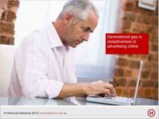 Generational gap in
receptiveness to
advertising online

© HotHouse Interactive 2013 | www.hothouse.com.au

 