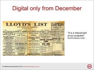 Digital only from December

"It is a natural part
of our evolution"
Richard Meade, editor

© HotHouse Interactive 2013 | www.hothouse.com.au

 