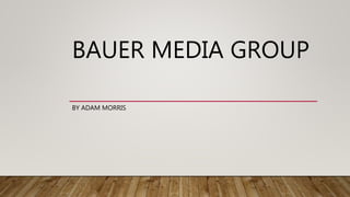 BAUER MEDIA GROUP
BY ADAM MORRIS
 