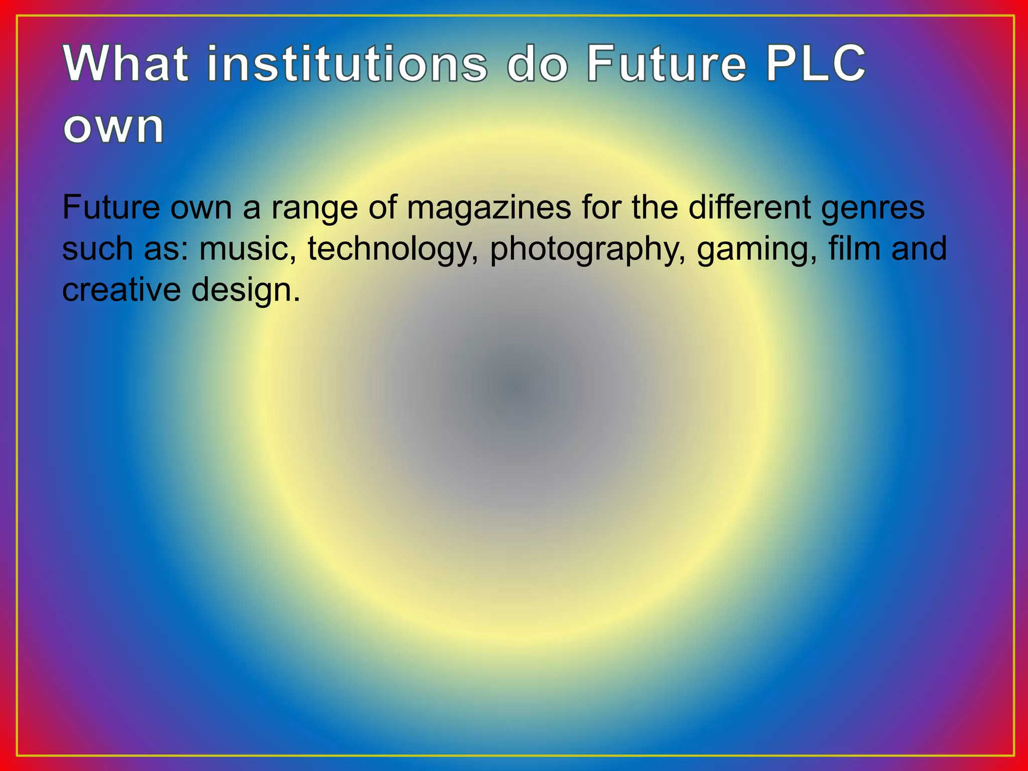 Future own a range of magazines for the different genres
such as: music, technology, photography, gaming, film and
creative design.
 