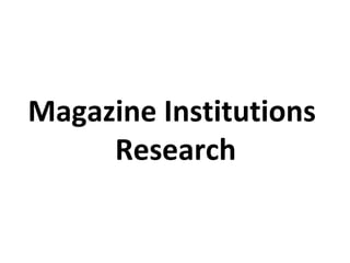 Magazine Institutions
Research
 