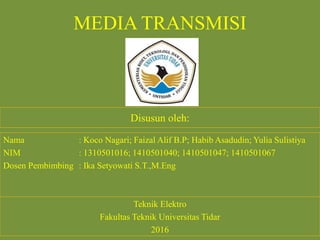 MEDIA TRANSMISI
Disusun oleh:
Nama : Koco Nagari; Faizal Alif B.P; Habib Asadudin; Yulia Sulistiya
NIM : 1310501016; 1410501040; 1410501047; 1410501067
Dosen Pembimbing : Ika Setyowati S.T.,M.Eng
Teknik Elektro
Fakultas Teknik Universitas Tidar
2016
 
