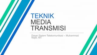 TEKNIK
MEDIA
TRANSMISI
Dasar Sistem Telekomunikasi – Muhammad
Najib, MT
 