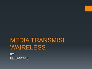 MEDIA TRANSMISI
WAIRELESS
BY :
KELOMPOK 6
 