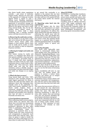 Media Buying Leadership 2012

that clients handle rebate negotiations         to get around this eventuality is to        About GLUE2020
centrally – and return of cash/value            stipulate in the contract that any local    GLUE2020 is a leading-edge consultancy
happens locally. Agencies are more open         arrangements affecting transparency and     that enables corporations and brand
to this approach so it helps get everyone       free space will have to be squared off with owners create, quantify and capture value
aligned (which is critical on such a            the central clients (and/or the external    from marketing and media investments.
delicate issue). Handling negotiations          third party).                               Entrepreneurial, we defy the old
centrally also gives all parties involved the                                               consulting guard by offering innovative
opportunity to pro-actively manage any          10. Reporting value back into the services that design enterprises and
gaps that may occur between what’s being        organization                                agency relationships of the future. We
offered by the agency and what is really        One of the hardest jobs for client help Fortune-500 companies exploit the
being received locally. Also, for the few       Marketing and Procurement is to report ever-changing consumer landscape, the
markets where rebates cannot be                 cash and value add back to risk adverse latest technological developments, and
returned to clients (half a dozen               corporate management. To address this, pioneering agency remuneration models.
worldwide), then a centrally managed            clients should work with their agencies on
system will help circumvent this issue.         addressing this specific issue, with the
                                                outcome being a clear and detailed plan
6. Recovering the cash/value on time            showing how recovery will take place, and
The old concept of "we pay back in April        how much is owed. The reporting should
after we've received the full amount from       happen on a quarterly basis to ensure
vendors" doesn't always reflect what            potential gaps/opportunities are identified
happens in local markets. Return dates          and corrective action is agreed and
vary by media and by market, so make            implemented.
sure your contract is clear on repayment
frequency and dates.                            Concluding thoughts
                                                Over recent years, high-profile cases
7. Allowing for budget and media mix            related to mismanaged rebates have
changes                                         made headline news, most noticeably the
With rebates varying by vendor and              Aleksander Ruzicka/Aegis/Danone cases
volume, it is important that clients and        in Germany. IPG UK, VivaKi China, and
their agencies establish a clear start point    more recently Posterscope US have also
on a per-medium, per-market basis at            appeared in the news as a result of a mix
least. A simple excel sheet stipulating         of accounting irregularities, malpractices,
budget and rebate levels for each media         and personal enrichment – all associated
(sometimes down to vendor basis) is often       with opaque media trading systems.
sufficient here. From here-on-in, clients       However, there should be no doubt that
should make sure that the rebate                this is only the top of an iceberg, and we
calculation system is flexible enough to        are yet to see the full extent of increasing
accommodate and (fast) track both budget        AVBs.
and media mix changes on an ongoing             Agency consolidation will carry on, and
basis.                                          with that, the holding groups will
                                                continue to nurture a system where
8. What’s the best currency?                    kickbacks and rebates are an integral
Going beyond black and white “100%              part of their business model.
returned in cash” mentality remains the         If advertisers want to stand a chance and
single biggest opportunity for clients to       maintain impartiality and transparency,
improve the value due from rebates. Our         they will soon need to start putting their
experience shows that integrating other         foot down more than they have done until
valuable assets in the negotiation can          now.
really bring massive additional value to        This means that procurement will have to
clients' media budgets. From a                  go well beyond the easy (short-term)
contractual standpoint, clients should          solution of cutting fees and receiving (poor
make sure that both cash and value add is       quality) free space. But then again,
identified and quantified, and it should be     improving transparency is right for so
clear how all value is accounted for            many other reasons than just lowering
financially and admin wise.                     costs; first and foremost rebuilding the
                                                trust between advertisers and agency.
9. Local gentlemen agreements                   To do all this, advertisers will need to get
When conducting rebate recovery projects,       much more acquainted with the ins and
central clients can discover that local         outs of today’s media trading system;
clients have over-ruled any international       meaning no “false” ignorance, no more
contract arrangement and put a local            complacency, and certainly no more
gentlemen’s agreement in place (often           monkey business.
linked to exchanging rebates with free
space). Unfortunately, unless this
agreement is monitored down to the
smallest detail, free space received from
such arrangements is inherently much
worse quality than “paid for” space - plus
when an agency is asked to justify the
delivery, the value is often blown up to 2-3
times what it’s really worth. The best way



                                                                     3
 