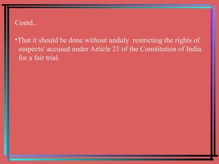 Contd.. That it should be done without unduly  restricting the rights of  suspects/ accused under Article 21 of the Constitution of India  for a fair trial. 