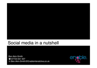 Social media in a nutshell

Ben Akin-Smith
:07723 051 507
:Ben.Akin-Smith@Enableinteratctive,co.uk
 