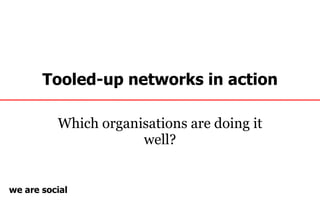 Tooled-up networks in action Which organisations are doing it well? 