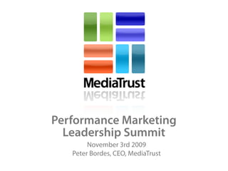 Performance Marketing
  Leadership Summit
        November 3rd 2009
   Peter Bordes, CEO, MediaTrust
 
