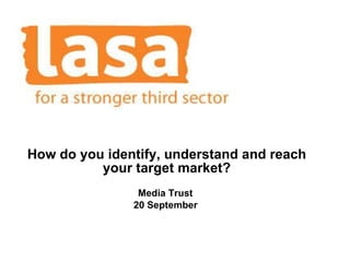 How do you identify, understand and reach your target market? Media Trust  20 September   