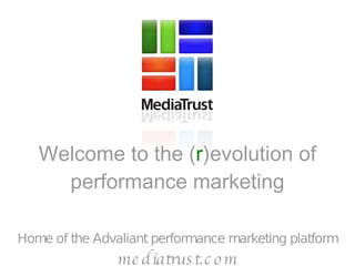 Welcome to the ( r )evolution of performance marketing Home of the Advaliant performance marketing platform mediatrust.com 