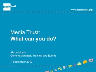 Intro slide Media Trust: What can you do? Alison Morris Content Manager, Training and Events 7 September 2010 