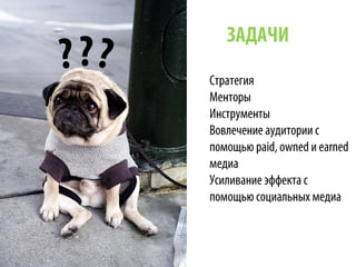 ЗАДАЧИ
Стратегия
Менторы
Инструменты
Вовлечение аудитории с
помощью paid, owned и earned
медиа
Усиливание эффекта с
помощью социальных медиа
???
 