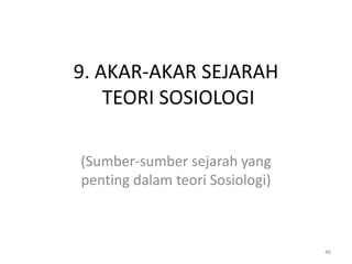 9. AKAR-AKAR SEJARAH
    TEORI SOSIOLOGI

(Sumber-sumber sejarah yang
penting dalam teori Sosiologi)



                                 46
 