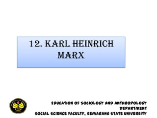 12. KARL HEINRICH
      MARX



        Education of Sociology and Anthropology
                                      Department
 Social Science Faculty, Semarang State University
 