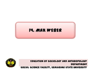14. MAX WEBER




       Education of Sociology and Anthropology
                                     Department
Social Science Faculty, Semarang State University
 