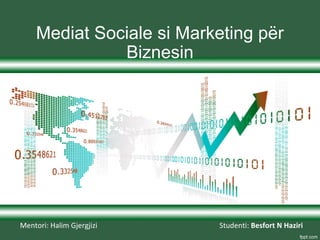 Mediat Sociale si Marketing për 
Biznesin 
Studenti: Mentori: Halim Gjergjizi Besfort N Haziri 
 