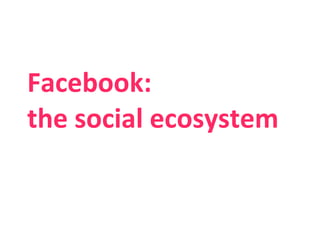 Facebook:  the social ecosystem 