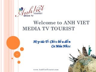 Welcome to ANH VIET
MEDIA TV TOURIST
Hợp tác Tổ Chức biểu diễn
Ca Múa Nhạc
1

www.AnhVietTourist.com

 