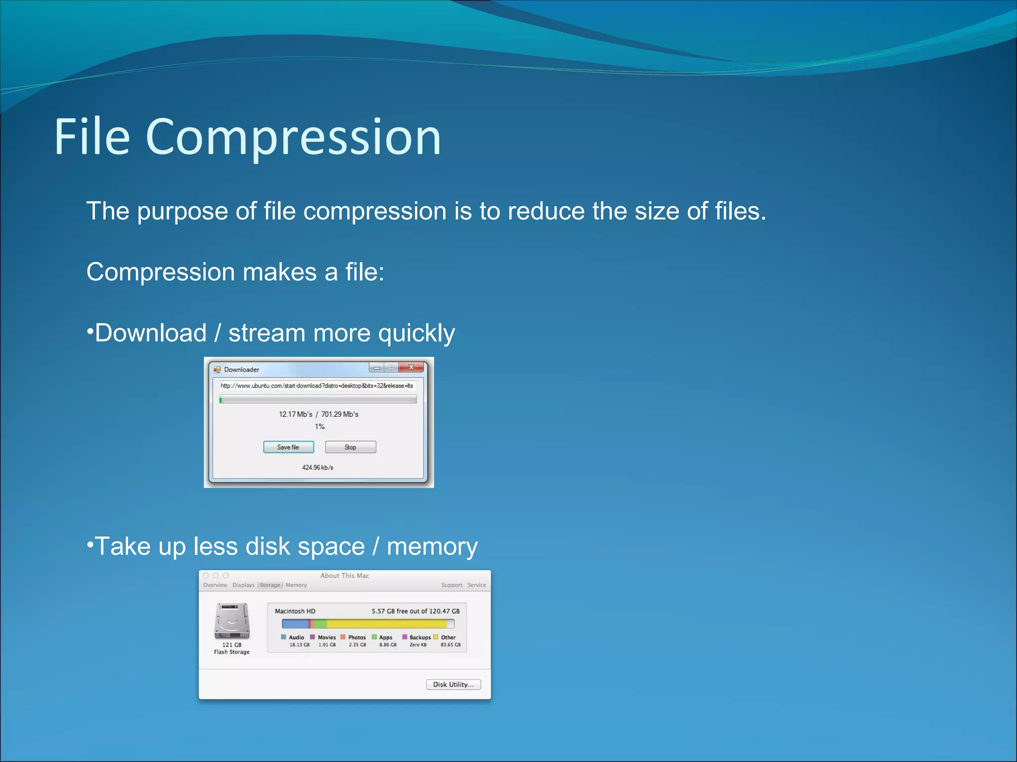 File Compression
The purpose of file compression is to reduce the size of files.
Compression makes a file:
•Download / stream more quickly
•Take up less disk space / memory