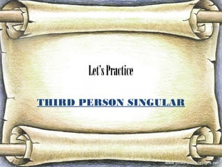 Let’sPractice
THIRD PERSON SINGULAR
 