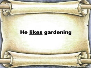He likes gardening
 