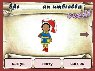 She _____ an umbrella .
carry carriescarrys
 