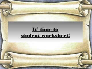 It’ time to
student worksheet!
 